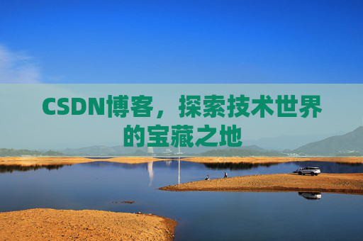 CSDN博客，探索技术世界的宝藏之地
