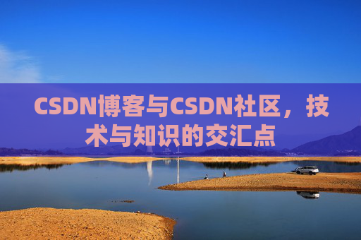 CSDN博客与CSDN社区，技术与知识的交汇点