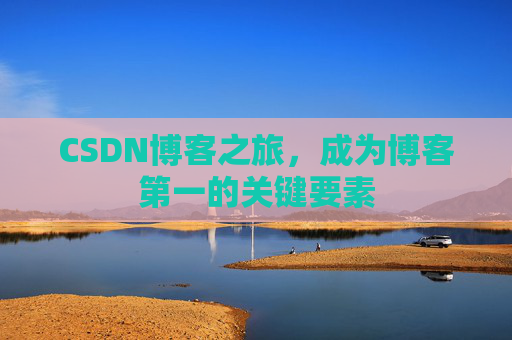 CSDN博客之旅，成为博客第一的关键要素
